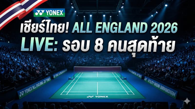 ลิงก์ดูแบดมินตันสด โยเน็กซ์ ออล อิงแลนด์ โอเพ่น 2026 รอบ 8 คนสุดท้าย 6 มี.ค. 69